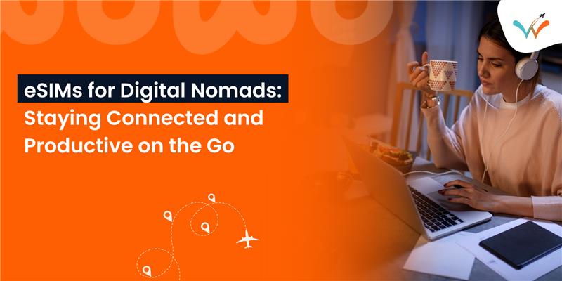 eSIMs for Digital Nomads: Staying Connected and Productive on the Go